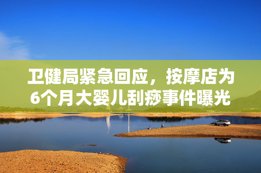 卫健局紧急回应，按摩店为6个月大婴儿刮痧事件曝光