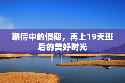 期待中的假期，再上19天班后的美好时光