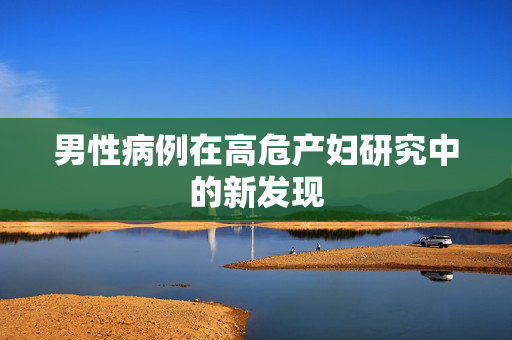 男性病例在高危产妇研究中的新发现