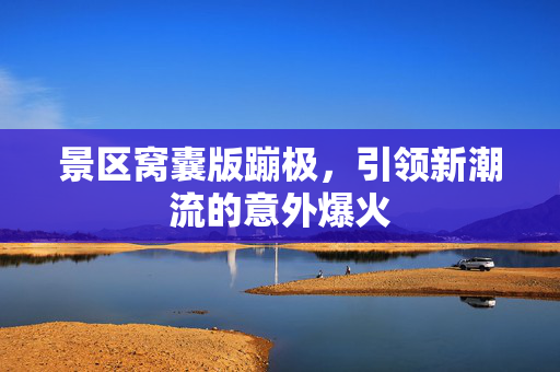 景区窝囊版蹦极，引领新潮流的意外爆火