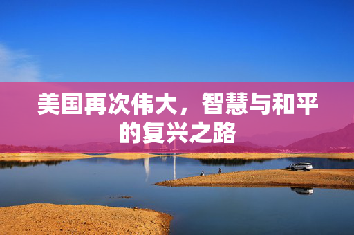 美国再次伟大，智慧与和平的复兴之路