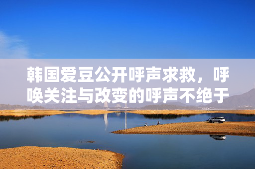 韩国爱豆公开呼声求救，呼唤关注与改变的呼声不绝于耳