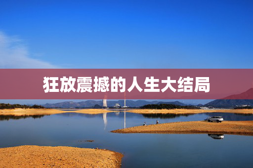 狂放震撼的人生大结局