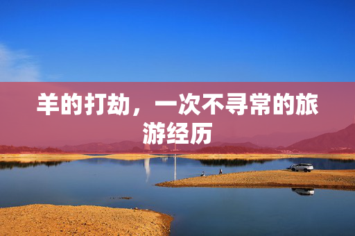 羊的打劫，一次不寻常的旅游经历
