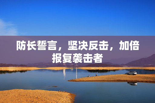 防长誓言，坚决反击，加倍报复袭击者
