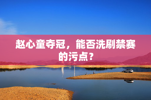 赵心童夺冠，能否洗刷禁赛的污点？