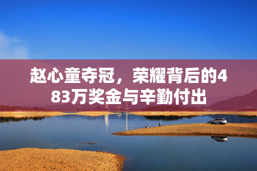 赵心童夺冠，荣耀背后的483万奖金与辛勤付出
