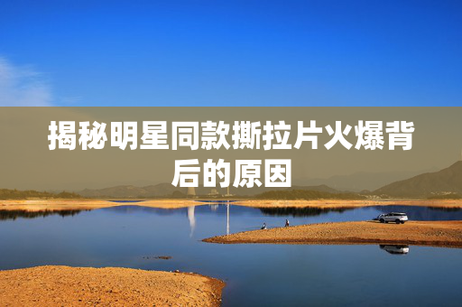 揭秘明星同款撕拉片火爆背后的原因