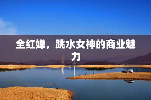 全红婵，跳水女神的商业魅力