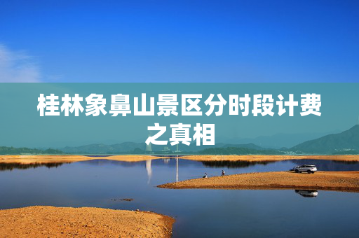 桂林象鼻山景区分时段计费之真相