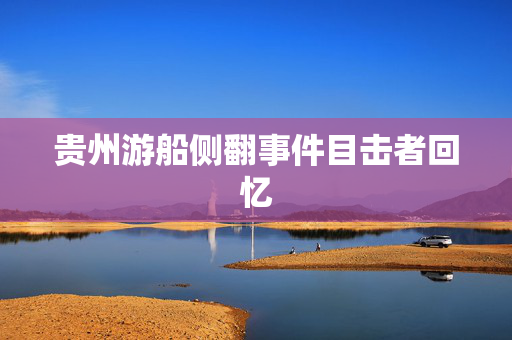 贵州游船侧翻事件目击者回忆