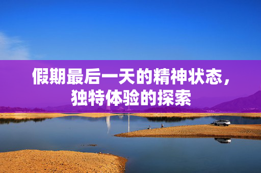 假期最后一天的精神状态，独特体验的探索