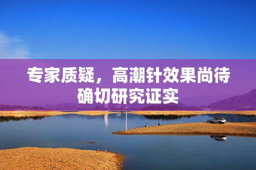 专家质疑，高潮针效果尚待确切研究证实