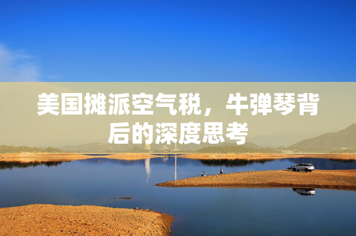 美国摊派空气税，牛弹琴背后的深度思考