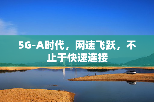 5G-A时代，网速飞跃，不止于快速连接
