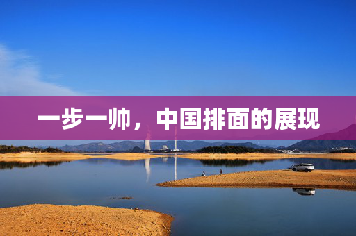 一步一帅，中国排面的展现