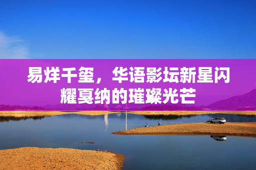易烊千玺，华语影坛新星闪耀戛纳的璀璨光芒