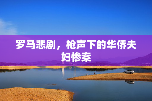 罗马悲剧，枪声下的华侨夫妇惨案
