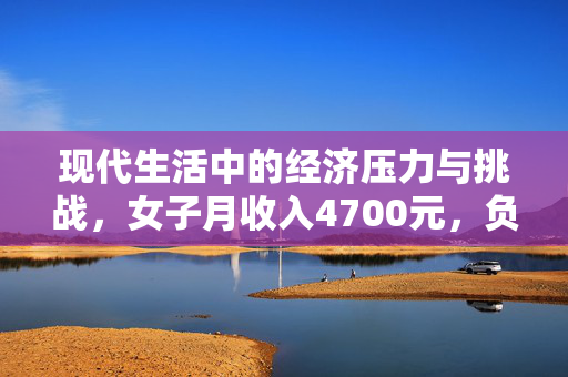 现代生活中的经济压力与挑战，女子月收入4700元，负债2544万的困境