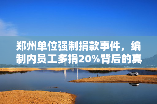 郑州单位强制捐款事件，编制内员工多捐20%背后的真相