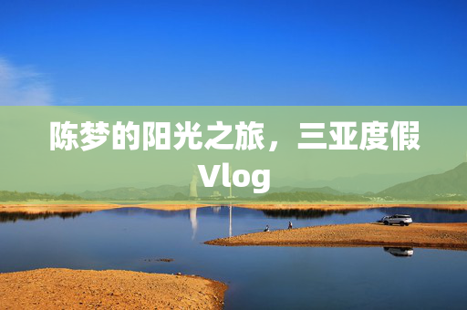 陈梦的阳光之旅，三亚度假Vlog