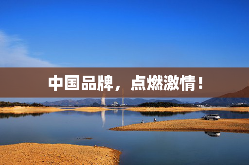 中国品牌，点燃激情！