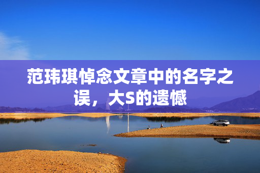 范玮琪悼念文章中的名字之误，大S的遗憾