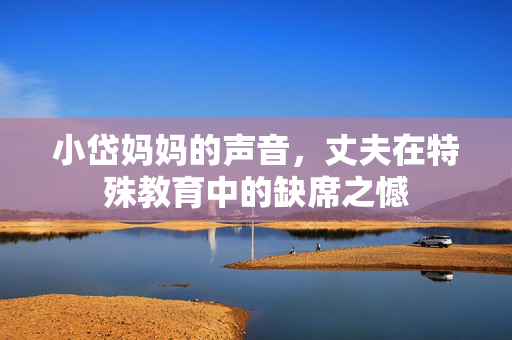 小岱妈妈的声音，丈夫在特殊教育中的缺席之憾
