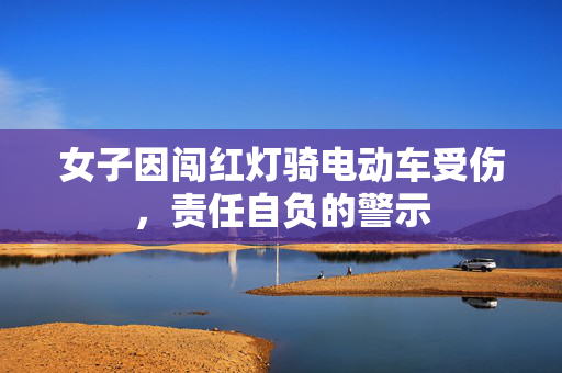 女子因闯红灯骑电动车受伤，责任自负的警示