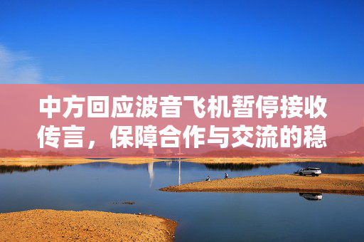 中方回应波音飞机暂停接收传言，保障合作与交流的稳定透明性