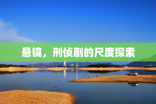 悬镜，刑侦剧的尺度探索