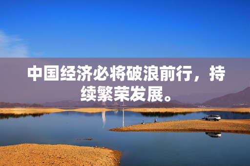 中国经济必将破浪前行，持续繁荣发展。