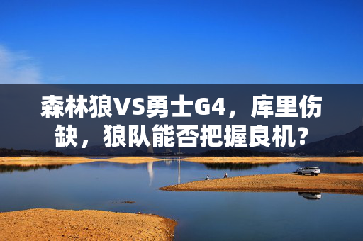 森林狼VS勇士G4，库里伤缺，狼队能否把握良机？