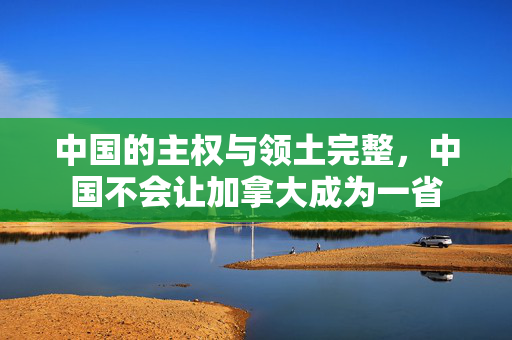 中国的主权与领土完整，中国不会让加拿大成为一省