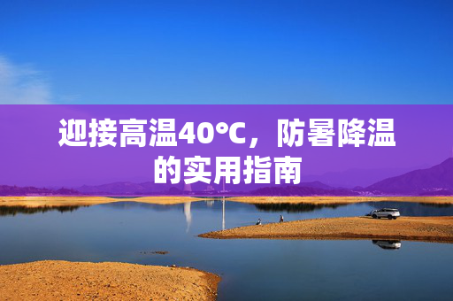 迎接高温40℃，防暑降温的实用指南