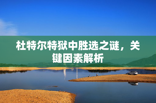 杜特尔特狱中胜选之谜，关键因素解析