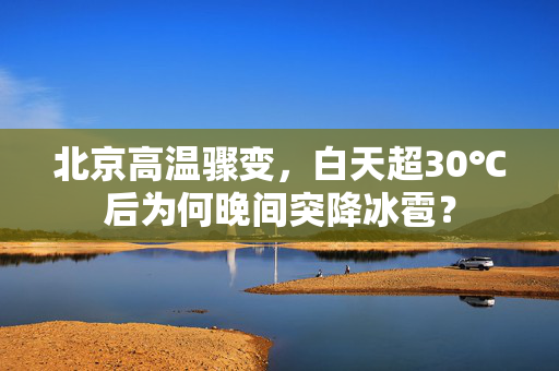北京高温骤变，白天超30℃后为何晚间突降冰雹？
