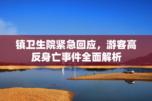 镇卫生院紧急回应，游客高反身亡事件全面解析
