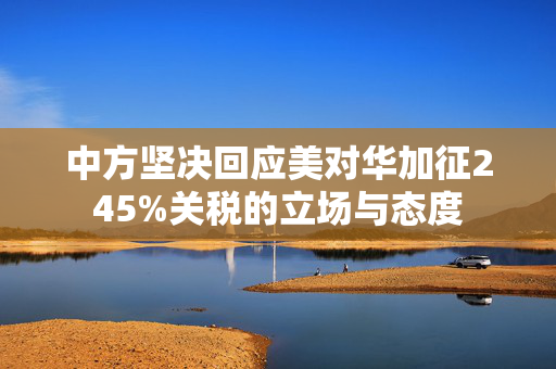 中方坚决回应美对华加征245%关税的立场与态度