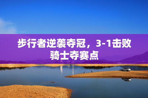步行者逆袭夺冠，3-1击败骑士夺赛点