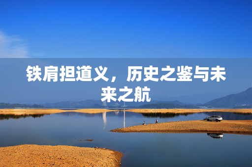 铁肩担道义，历史之鉴与未来之航