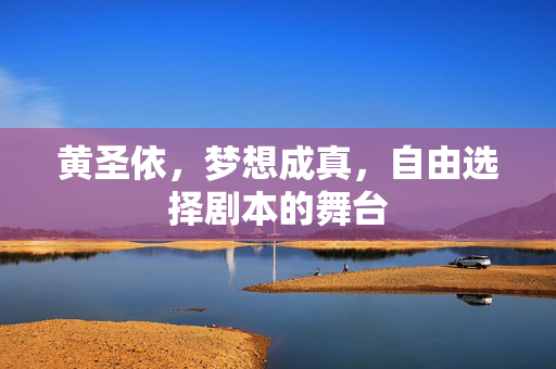 黄圣依，梦想成真，自由选择剧本的舞台