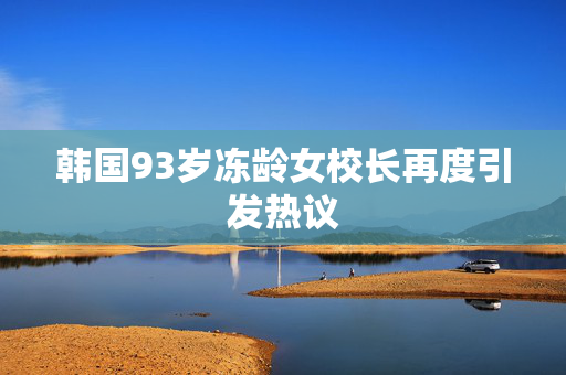 韩国93岁冻龄女校长再度引发热议