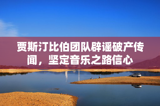 贾斯汀比伯团队辟谣破产传闻，坚定音乐之路信心