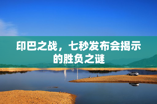 印巴之战，七秒发布会揭示的胜负之谜