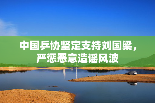 中国乒协坚定支持刘国梁，严惩恶意造谣风波