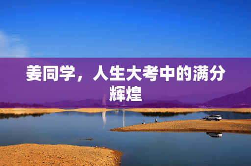 姜同学，人生大考中的满分辉煌