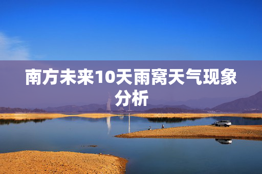 南方未来10天雨窝天气现象分析