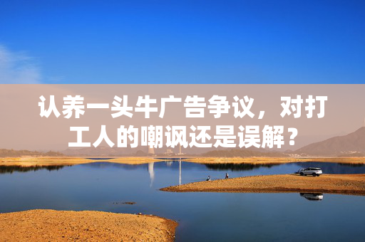 认养一头牛广告争议，对打工人的嘲讽还是误解？