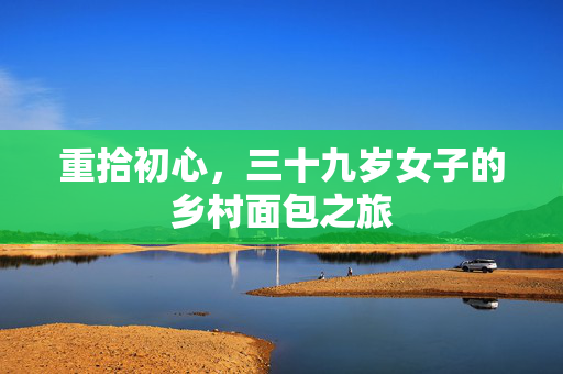 重拾初心，三十九岁女子的乡村面包之旅